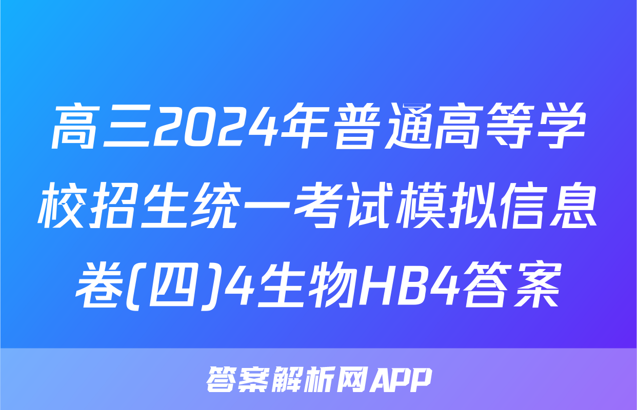 高三2024年普通高等学校招生统一考试模拟信息卷(四)4生物HB4答案