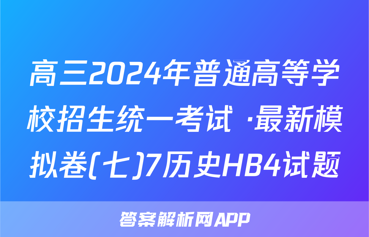 高三2024年普通高等学校招生统一考试 ·最新模拟卷(七)7历史HB4试题