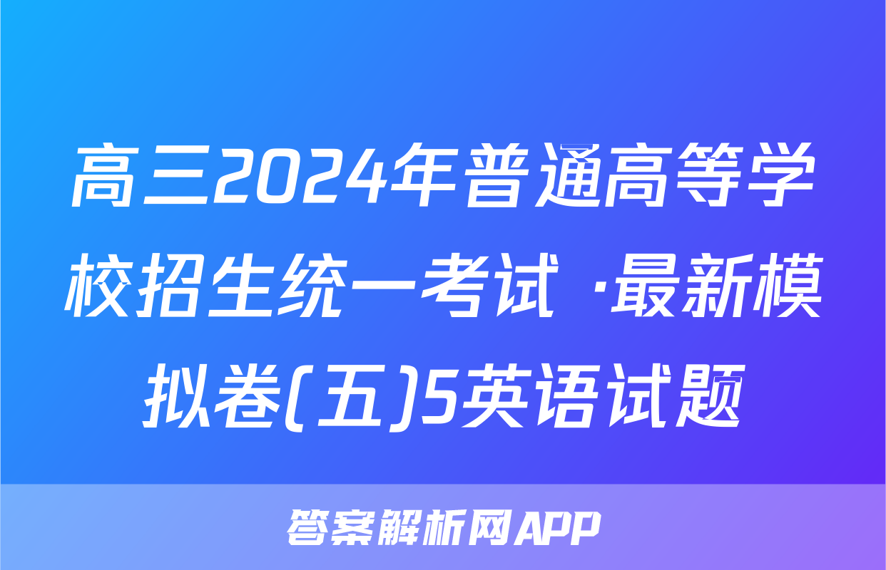 高三2024年普通高等学校招生统一考试 ·最新模拟卷(五)5英语试题