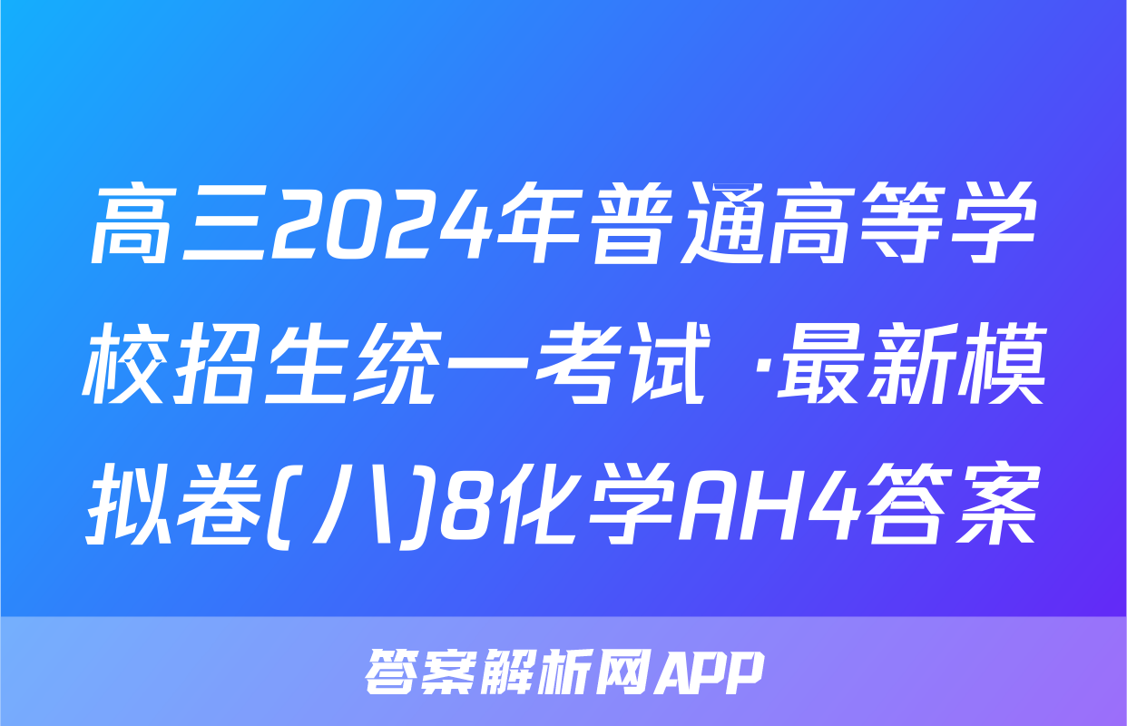 高三2024年普通高等学校招生统一考试 ·最新模拟卷(八)8化学AH4答案