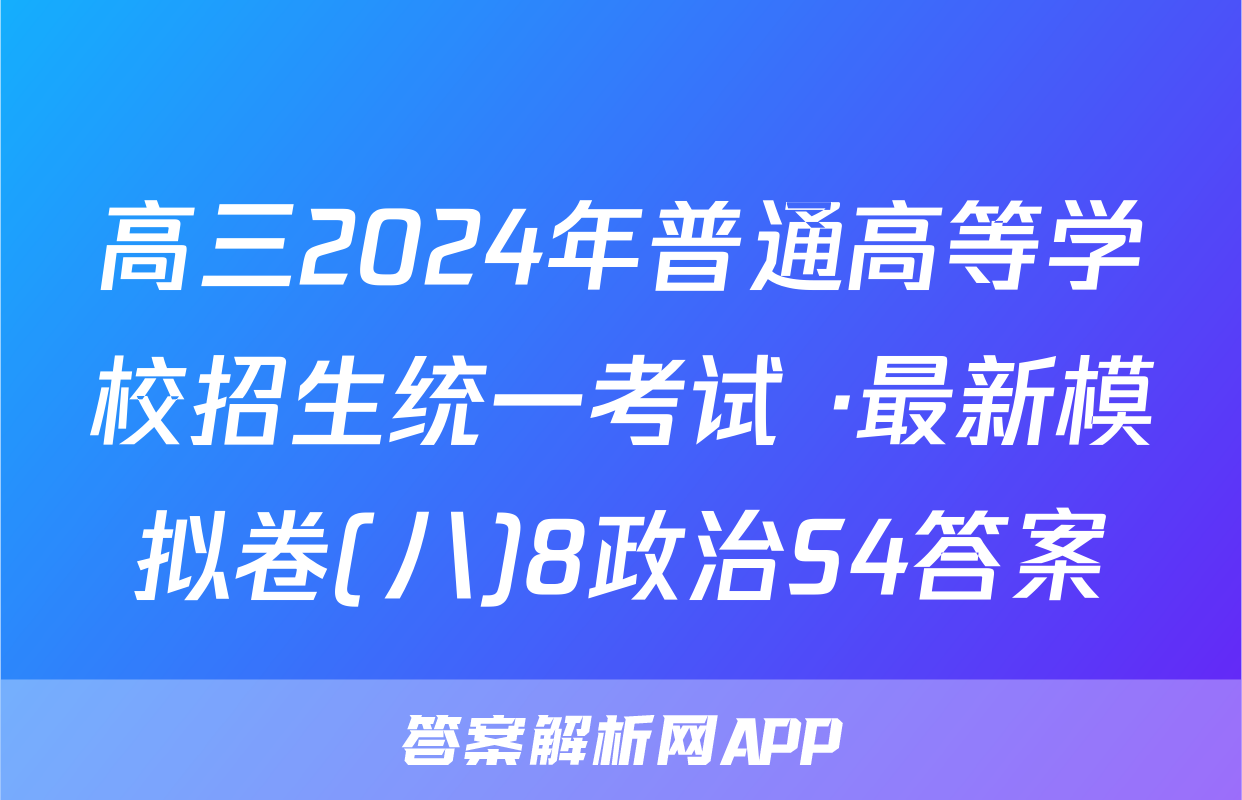 高三2024年普通高等学校招生统一考试 ·最新模拟卷(八)8政治S4答案