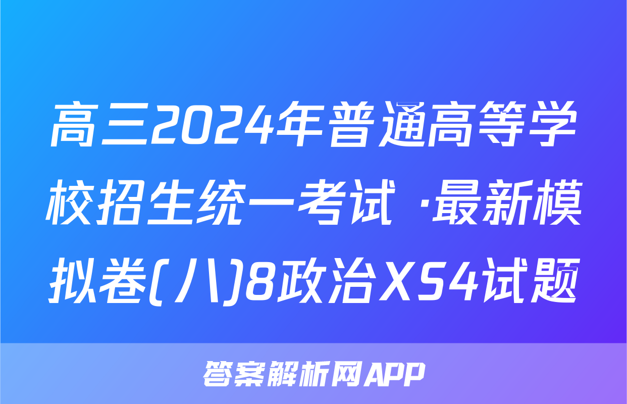 高三2024年普通高等学校招生统一考试 ·最新模拟卷(八)8政治XS4试题