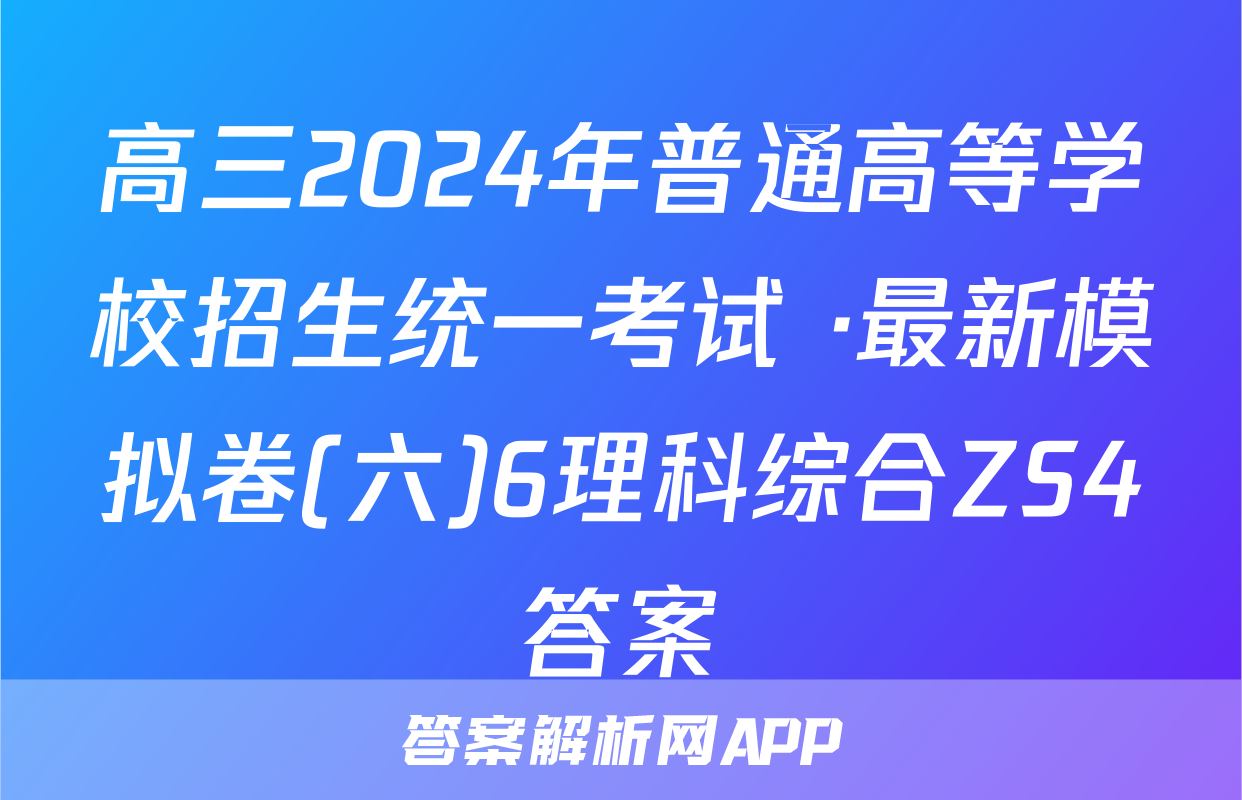 高三2024年普通高等学校招生统一考试 ·最新模拟卷(六)6理科综合ZS4答案