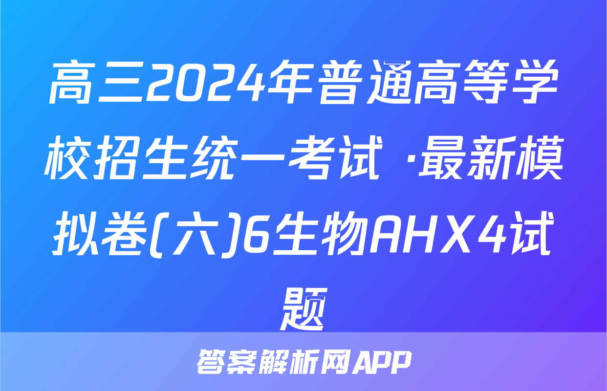 高三2024年普通高等学校招生统一考试 ·最新模拟卷(六)6生物AHX4试题