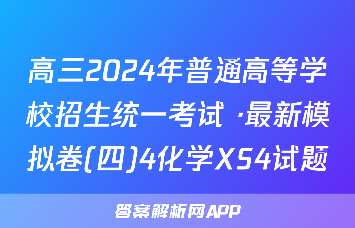 高三2024年普通高等学校招生统一考试 ·最新模拟卷(四)4化学XS4试题