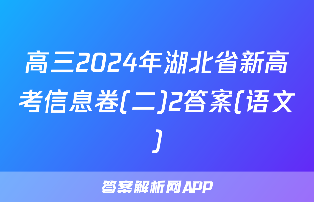高三2024年湖北省新高考信息卷(二)2答案(语文)