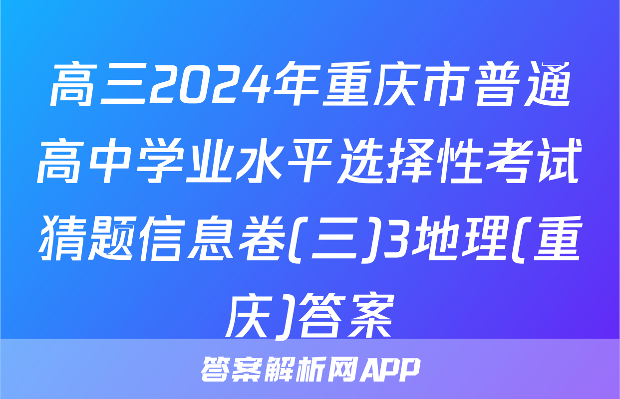 高三2024年重庆市普通高中学业水平选择性考试猜题信息卷(三)3地理(重庆)答案