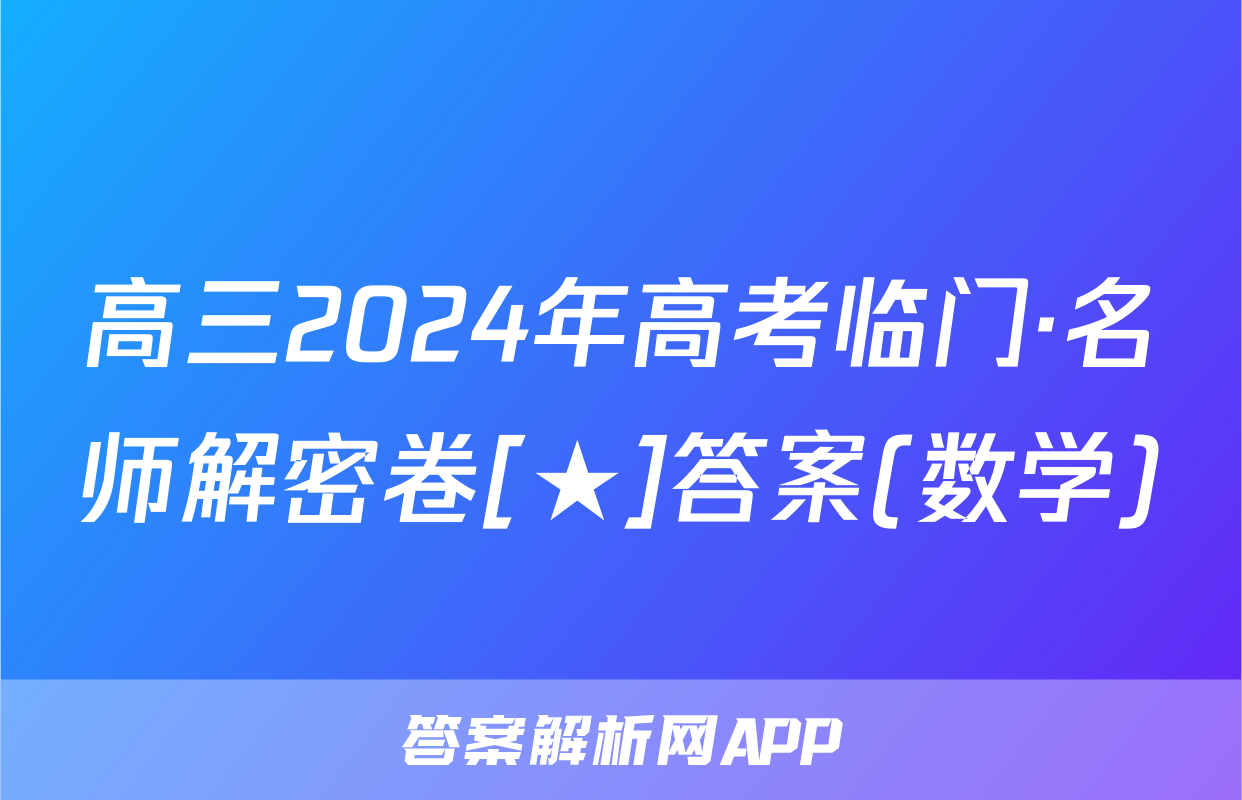 高三2024年高考临门·名师解密卷[★]答案(数学)