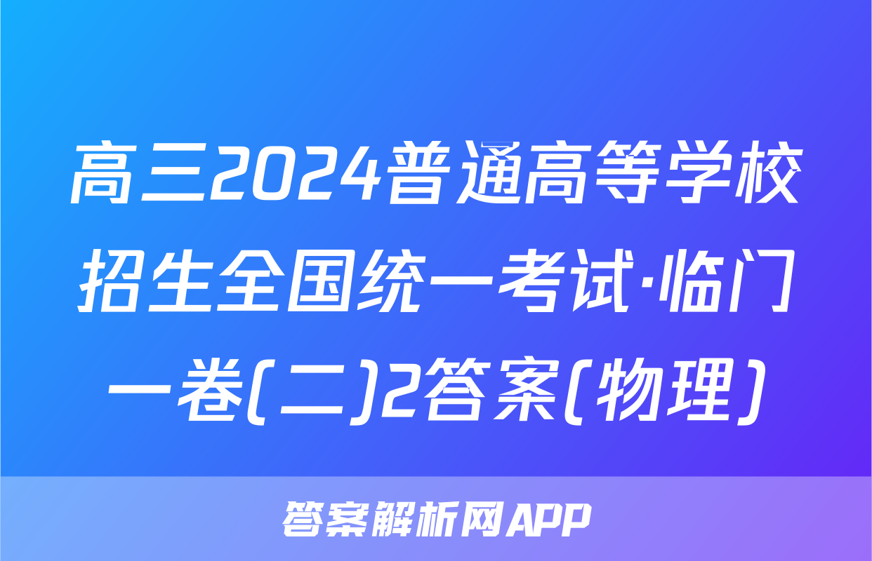 高三2024普通高等学校招生全国统一考试·临门一卷(二)2答案(物理)
