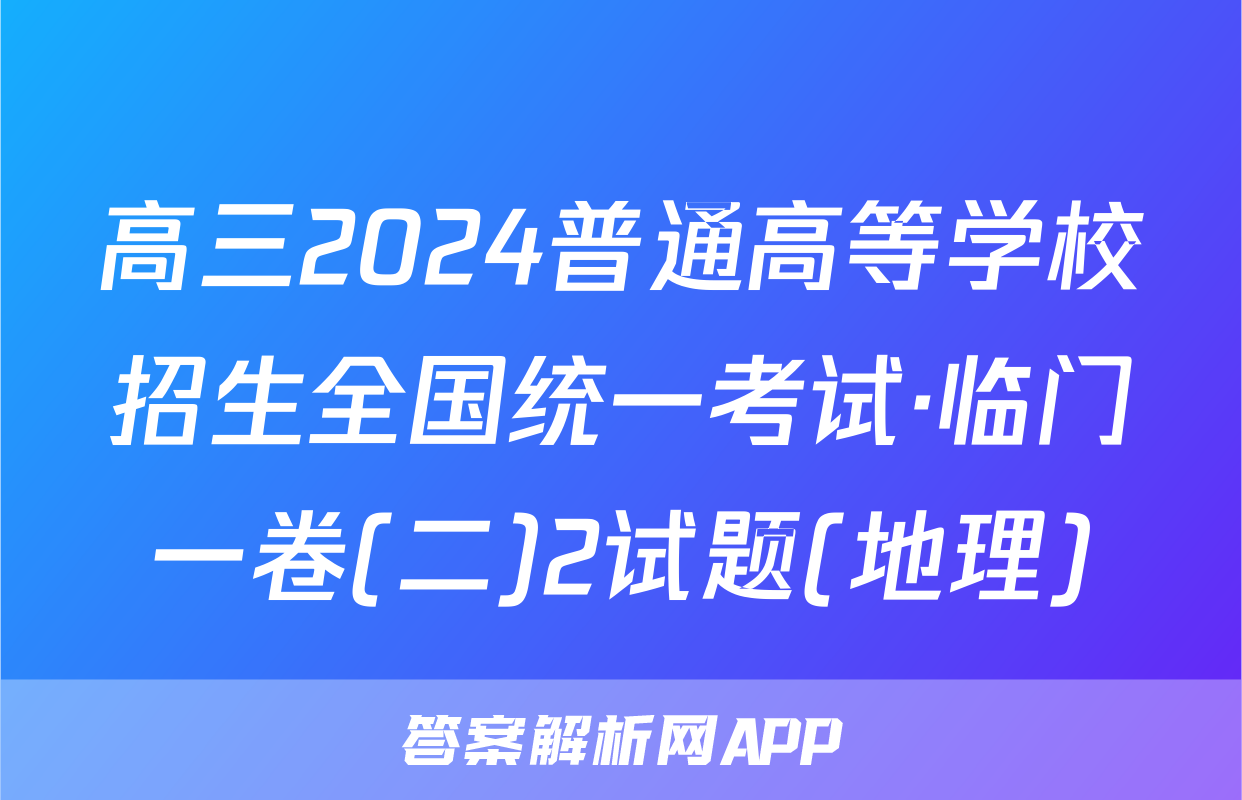高三2024普通高等学校招生全国统一考试·临门一卷(二)2试题(地理)