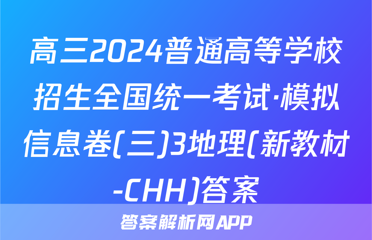高三2024普通高等学校招生全国统一考试·模拟信息卷(三)3地理(新教材-CHH)答案
