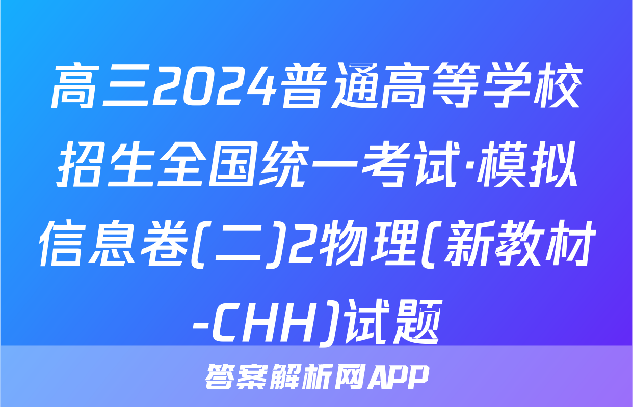 高三2024普通高等学校招生全国统一考试·模拟信息卷(二)2物理(新教材-CHH)试题