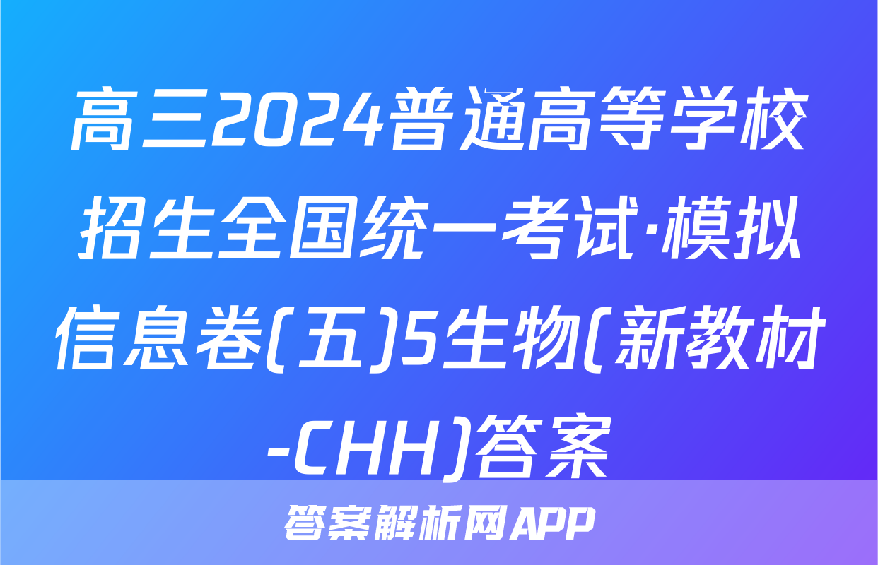 高三2024普通高等学校招生全国统一考试·模拟信息卷(五)5生物(新教材-CHH)答案