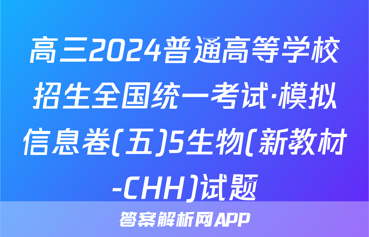 高三2024普通高等学校招生全国统一考试·模拟信息卷(五)5生物(新教材-CHH)试题