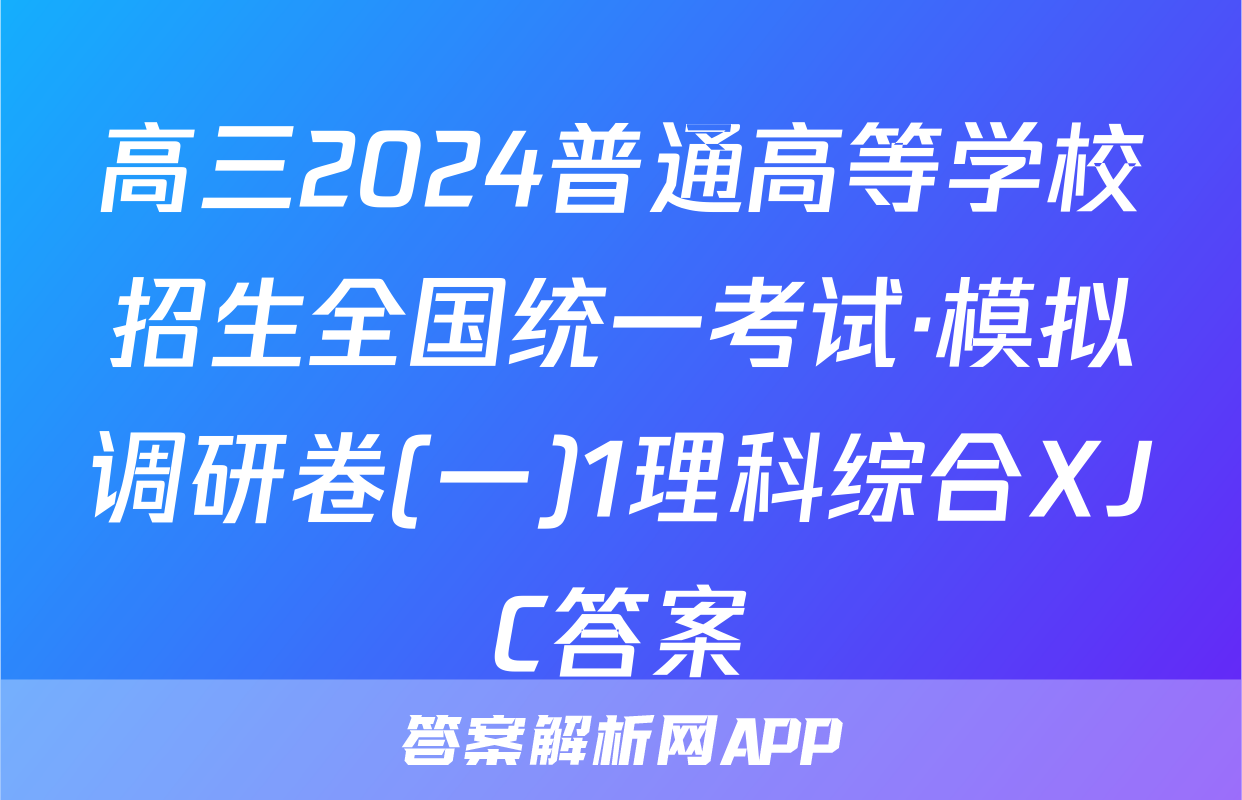 高三2024普通高等学校招生全国统一考试·模拟调研卷(一)1理科综合XJC答案