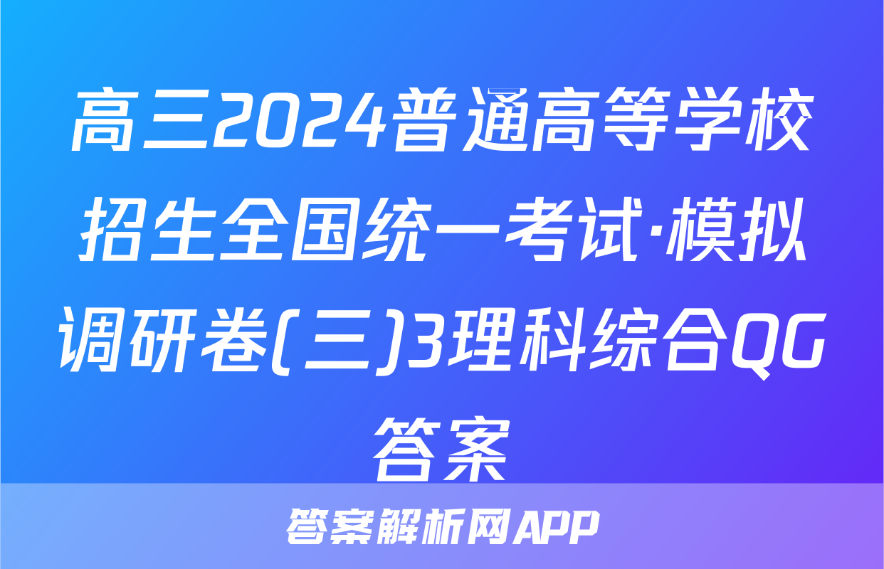 高三2024普通高等学校招生全国统一考试·模拟调研卷(三)3理科综合QG答案