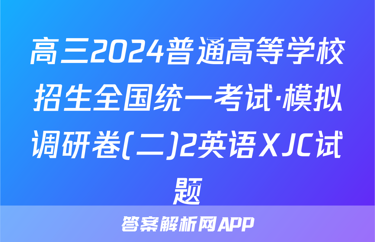 高三2024普通高等学校招生全国统一考试·模拟调研卷(二)2英语XJC试题