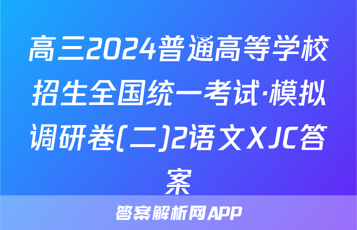 高三2024普通高等学校招生全国统一考试·模拟调研卷(二)2语文XJC答案