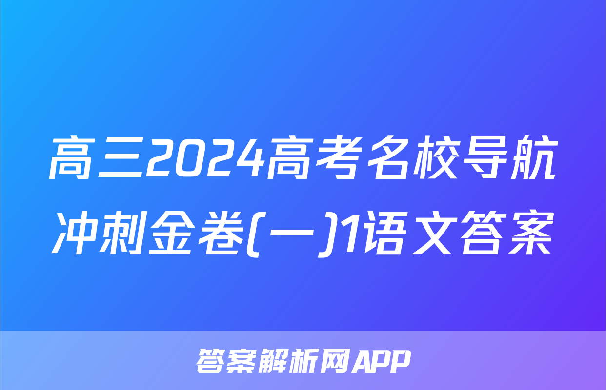高三2024高考名校导航冲刺金卷(一)1语文答案