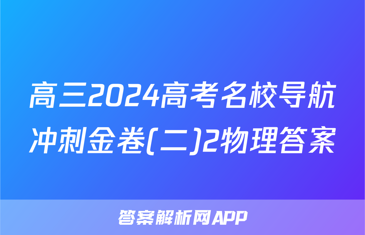高三2024高考名校导航冲刺金卷(二)2物理答案