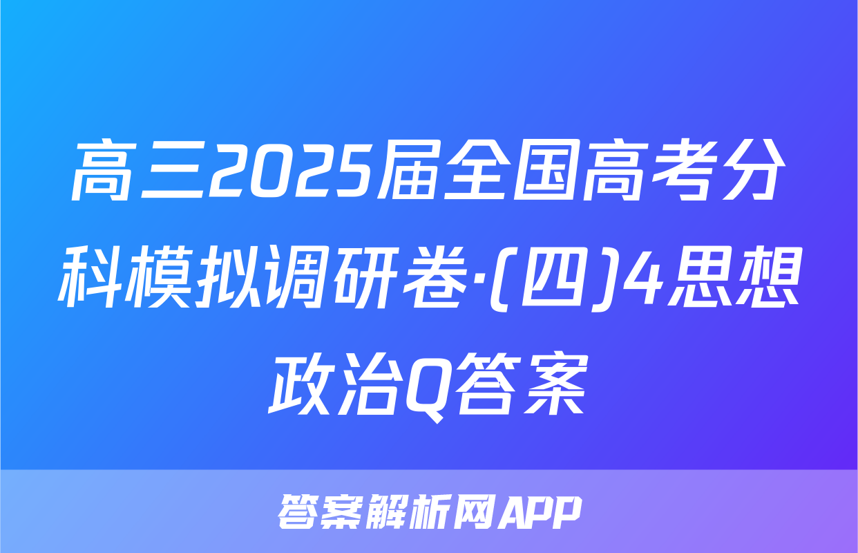 高三2025届全国高考分科模拟调研卷·(四)4思想政治Q答案