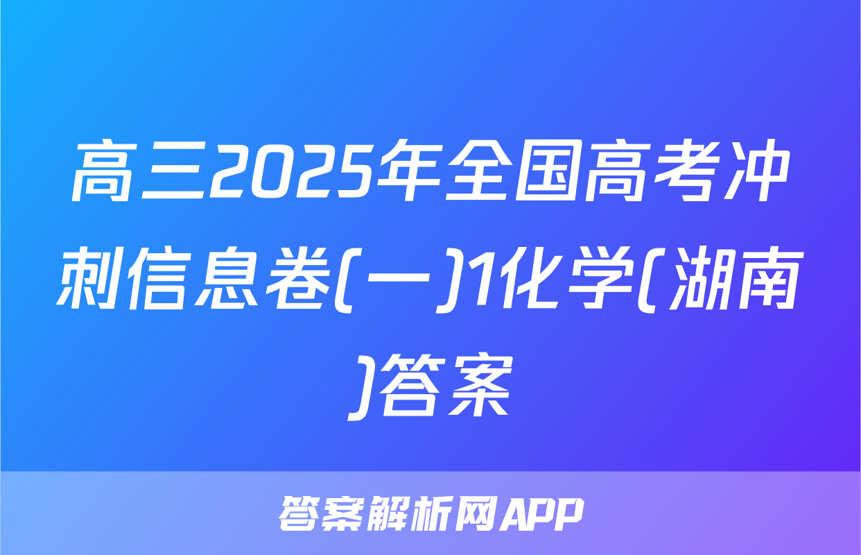 高三2025年全国高考冲刺信息卷(一)1化学(湖南)答案