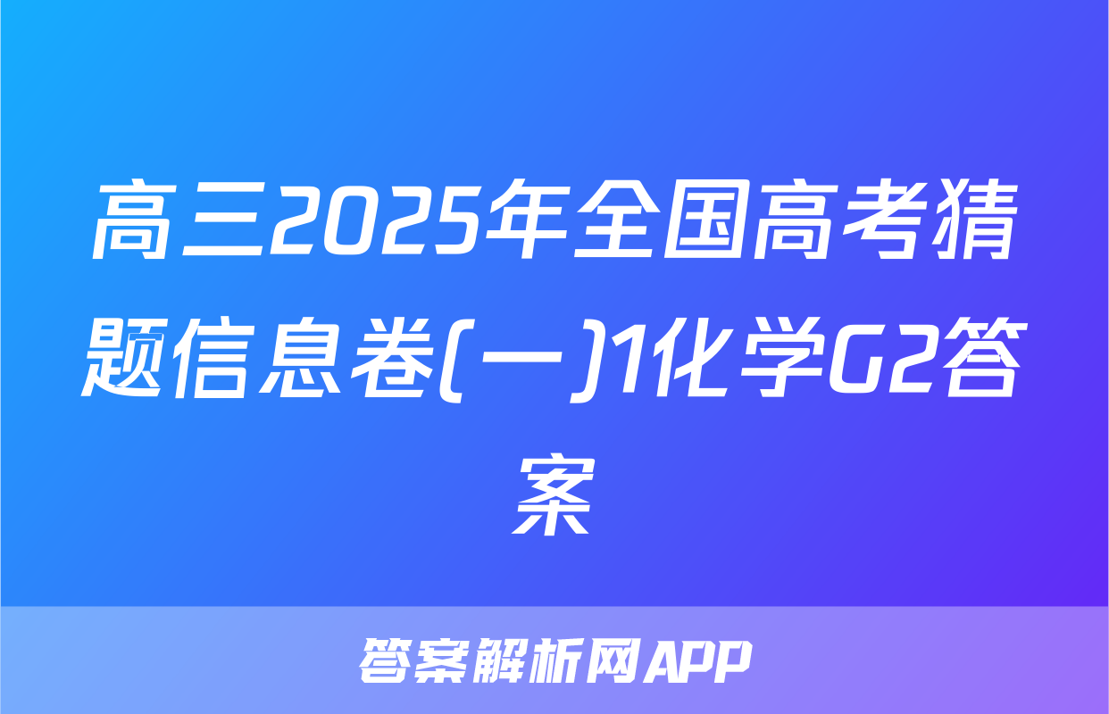 高三2025年全国高考猜题信息卷(一)1化学G2答案