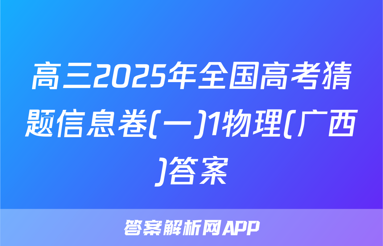 高三2025年全国高考猜题信息卷(一)1物理(广西)答案