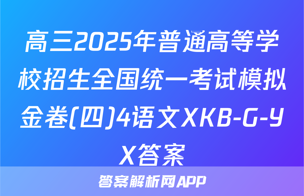高三2025年普通高等学校招生全国统一考试模拟金卷(四)4语文XKB-G-YX答案