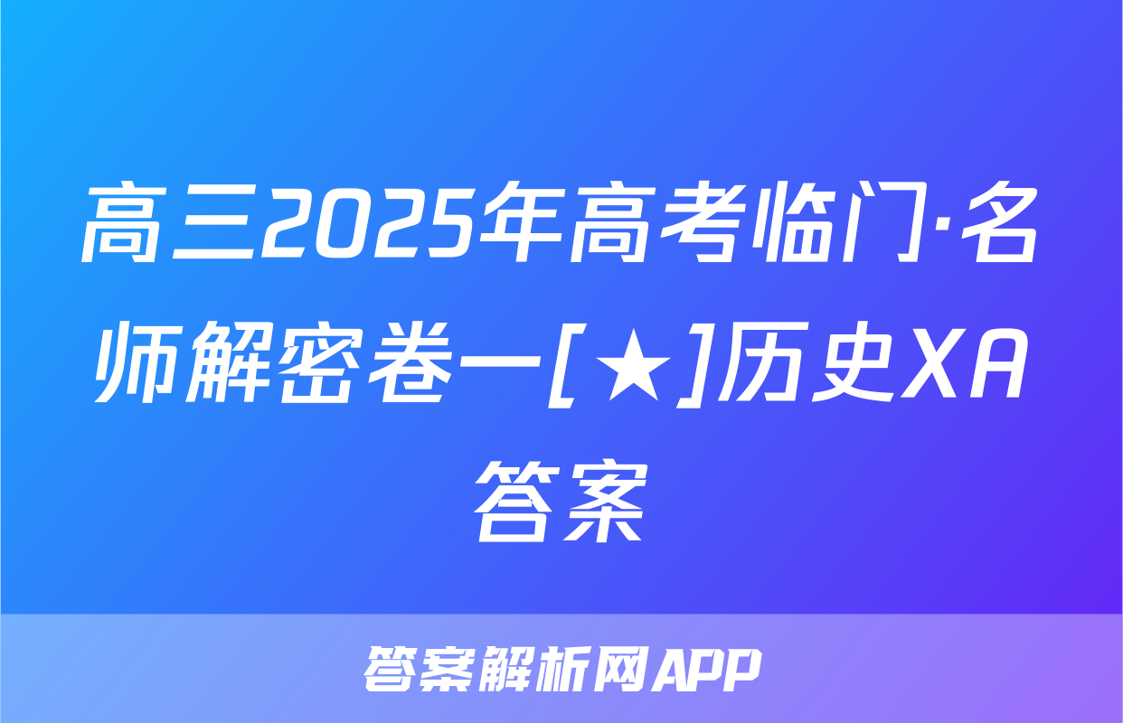 高三2025年高考临门·名师解密卷一[★]历史XA答案