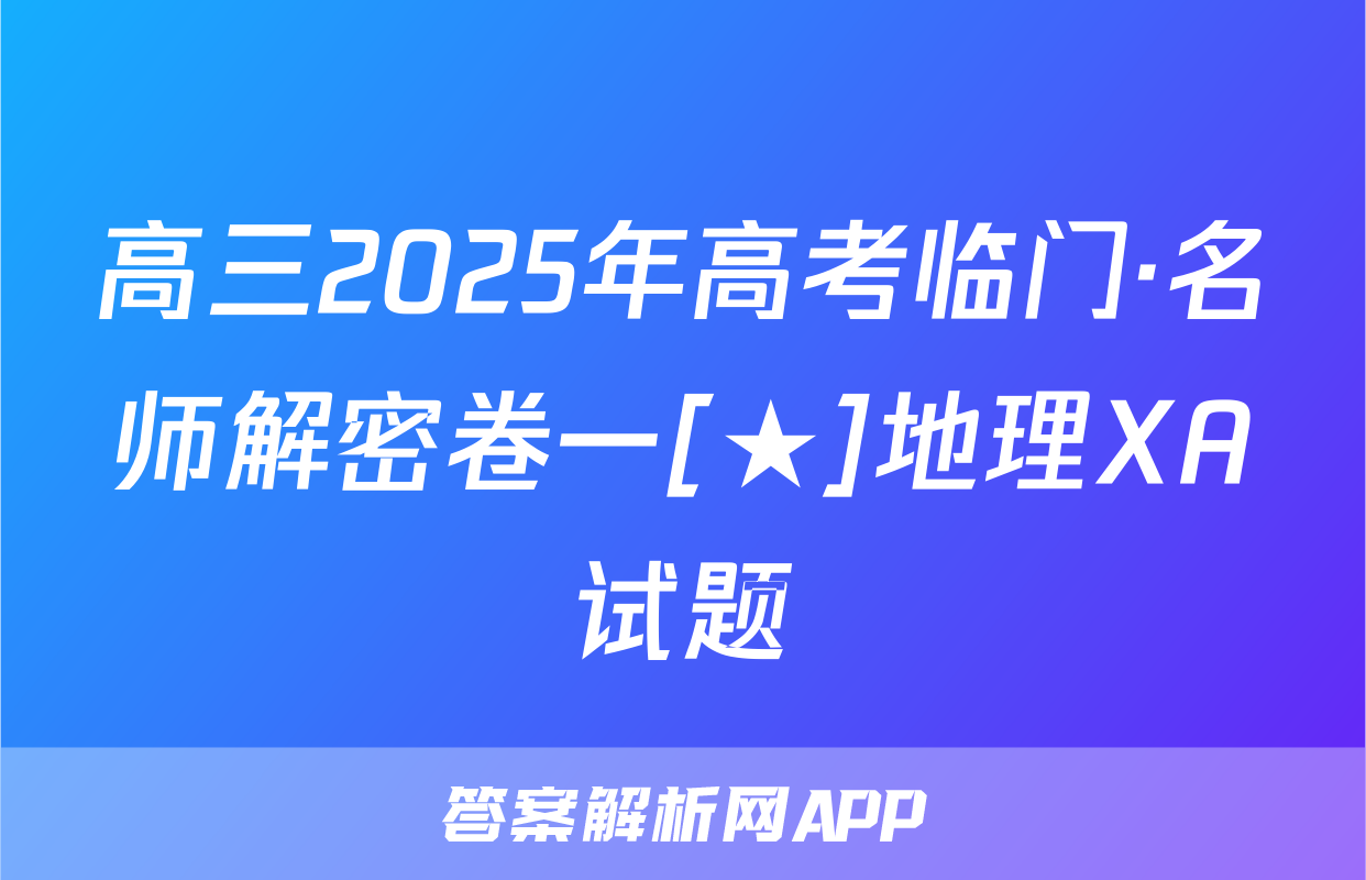 高三2025年高考临门·名师解密卷一[★]地理XA试题