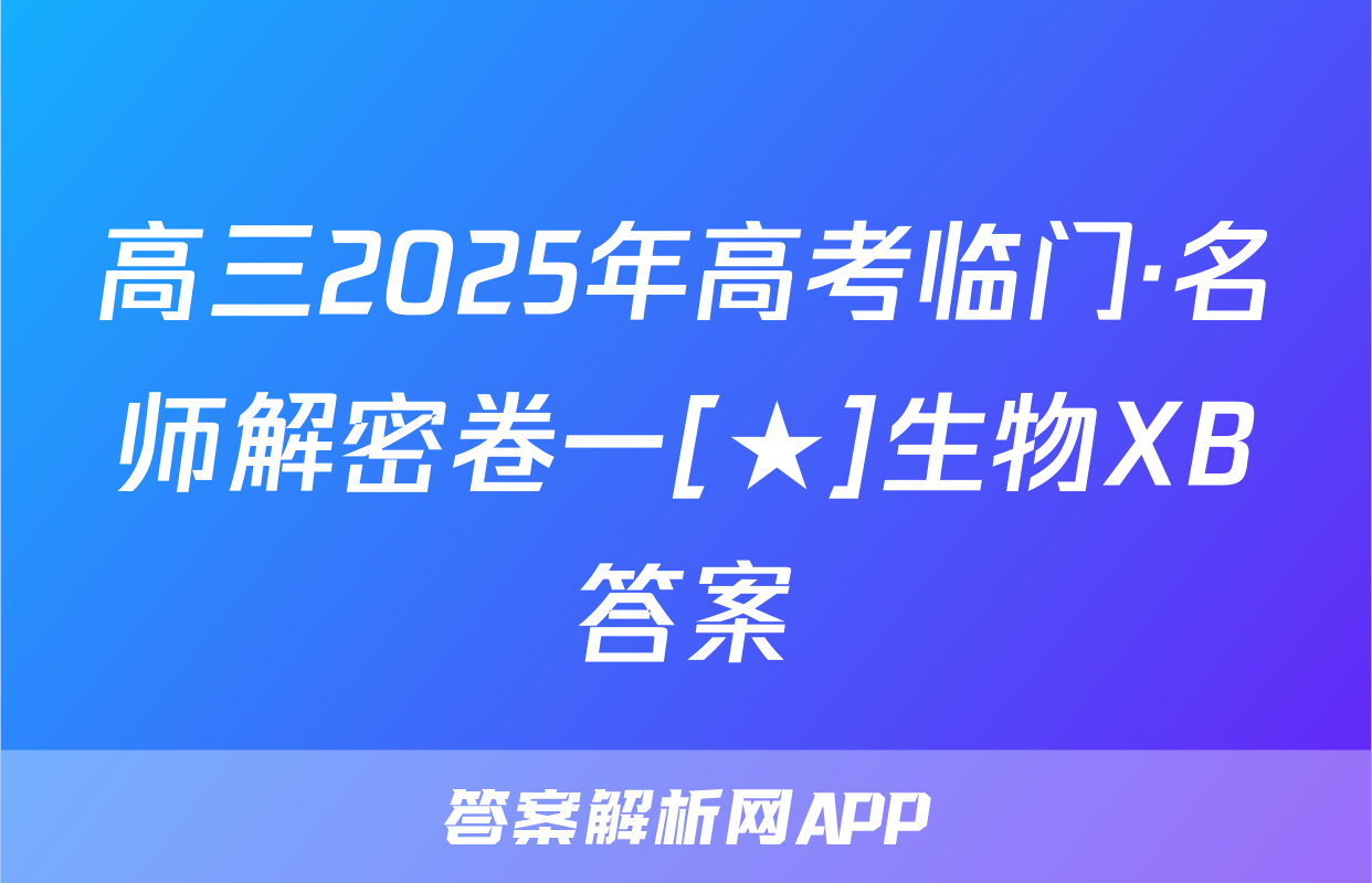 高三2025年高考临门·名师解密卷一[★]生物XB答案