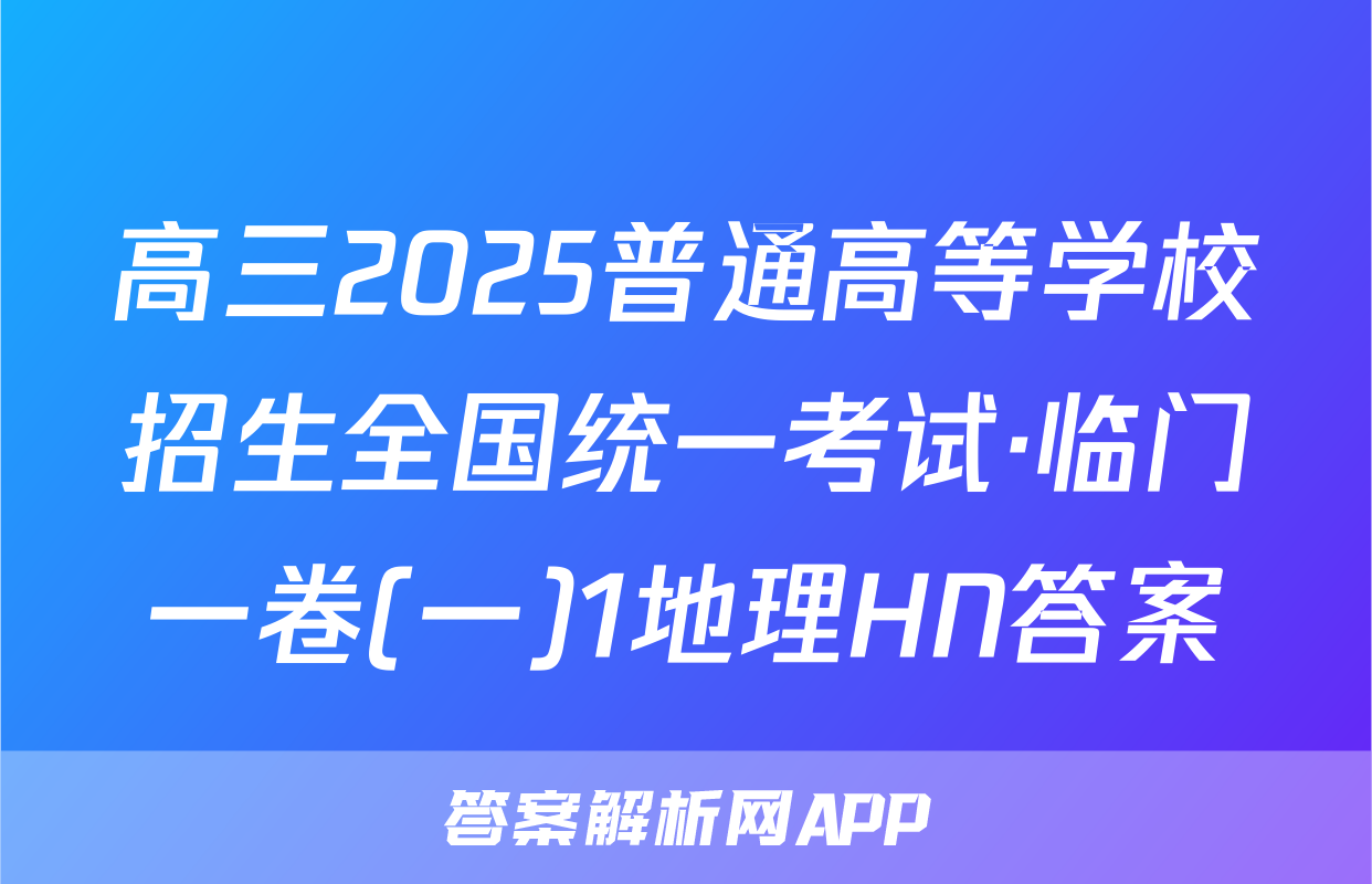 高三2025普通高等学校招生全国统一考试·临门一卷(一)1地理HN答案