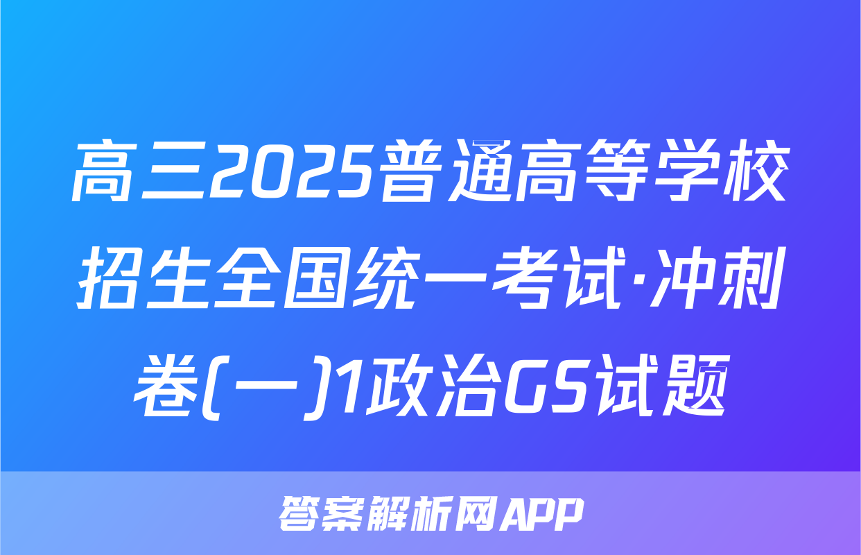 高三2025普通高等学校招生全国统一考试·冲刺卷(一)1政治GS试题