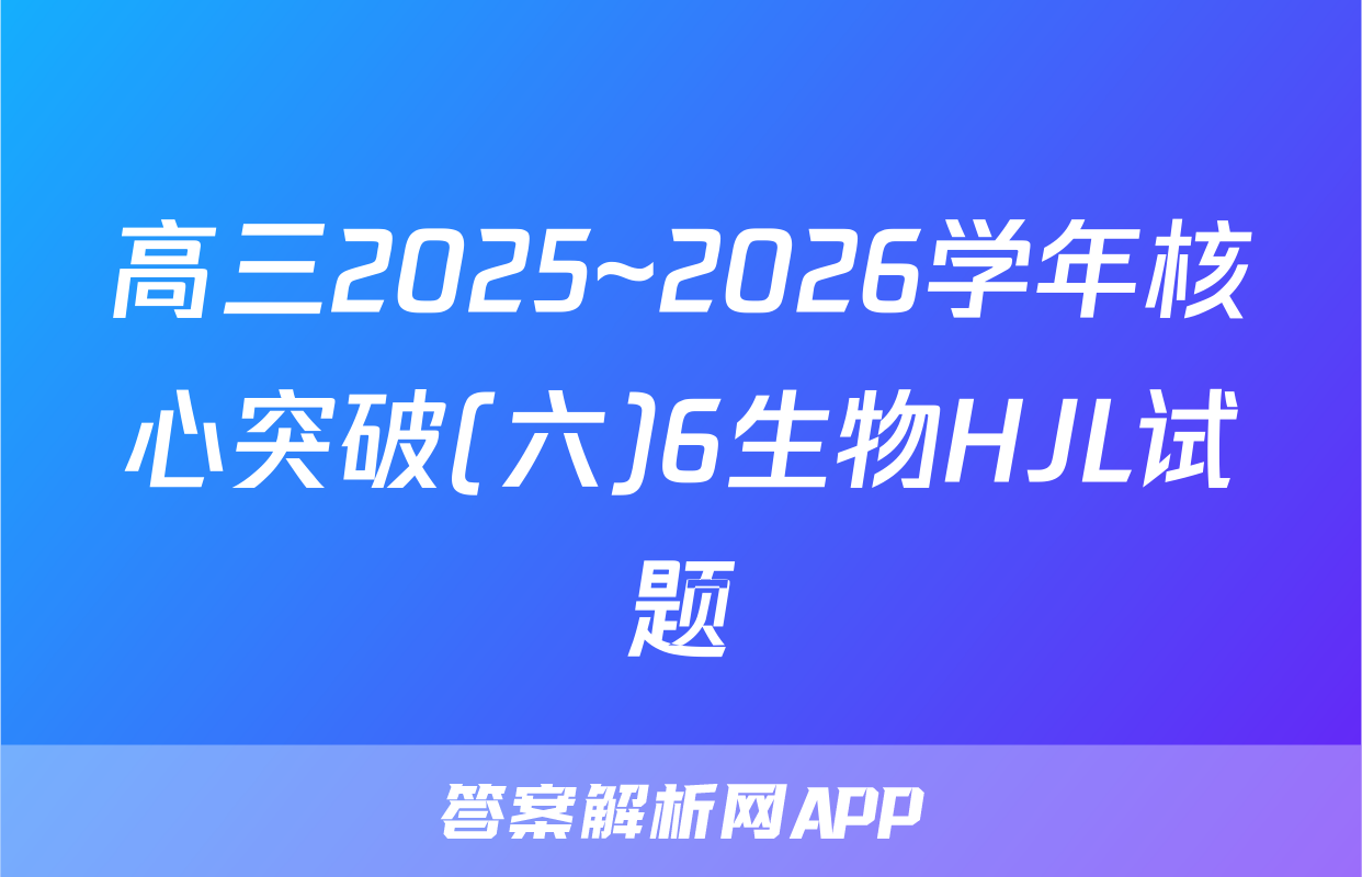 高三2025~2026学年核心突破(六)6生物HJL试题
