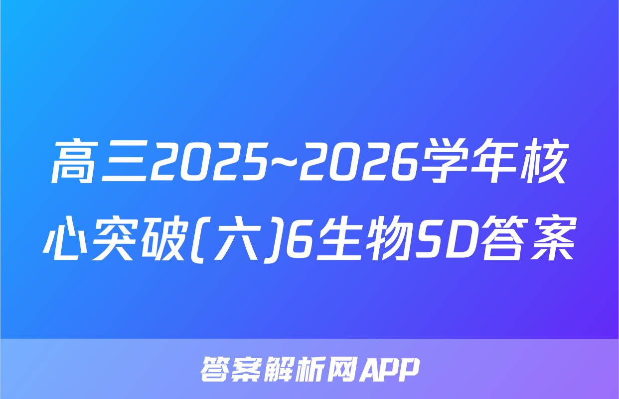 高三2025~2026学年核心突破(六)6生物SD答案