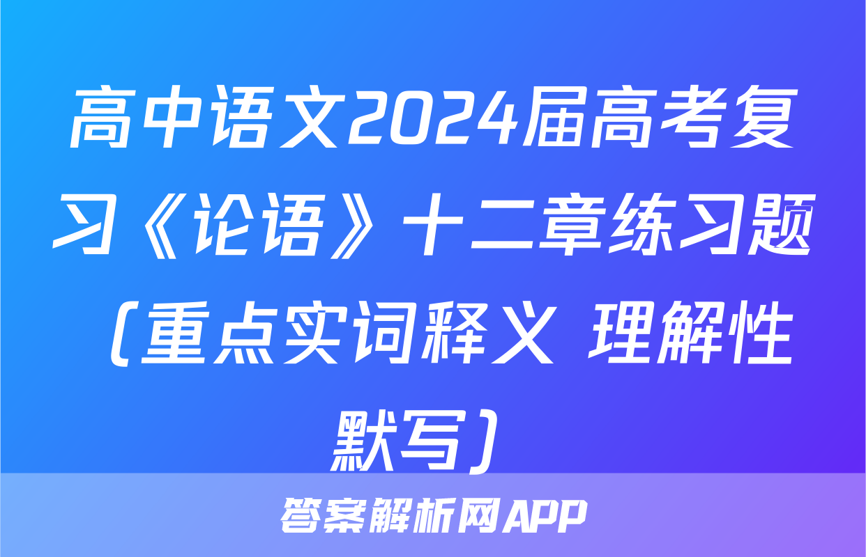 高中语文2024届高考复习《论语》十二章练习题（重点实词释义+理解性默写）