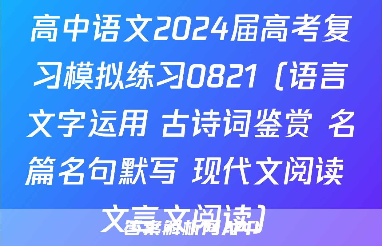 高中语文2024届高考复习模拟练习0821（语言文字运用+古诗词鉴赏+名篇名句默写+现代文阅读+文言文阅读）