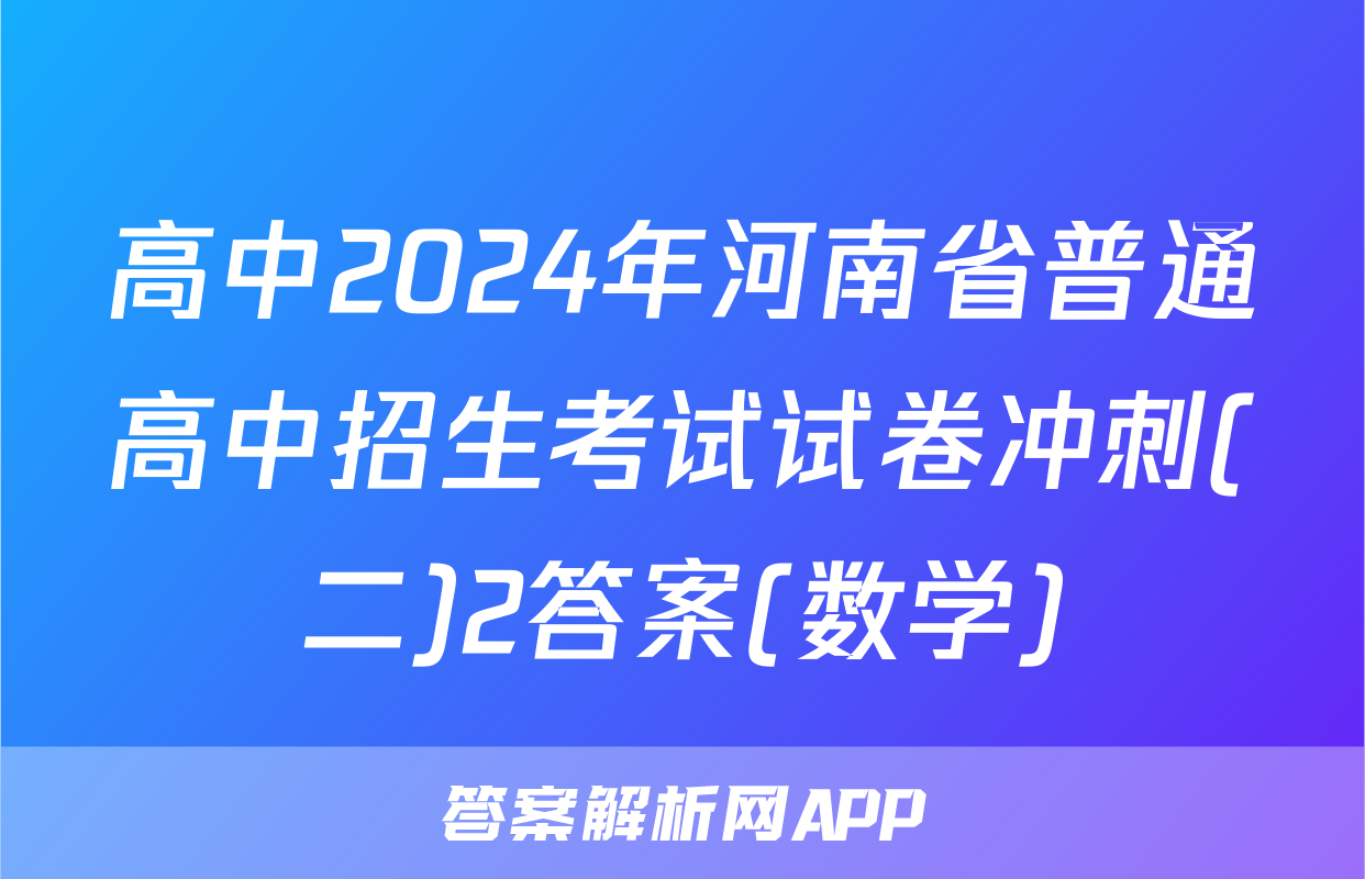 高中2024年河南省普通高中招生考试试卷冲刺(二)2答案(数学)