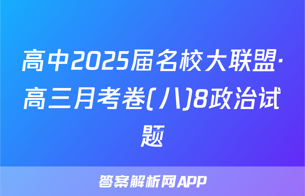 高中2025届名校大联盟·高三月考卷(八)8政治试题