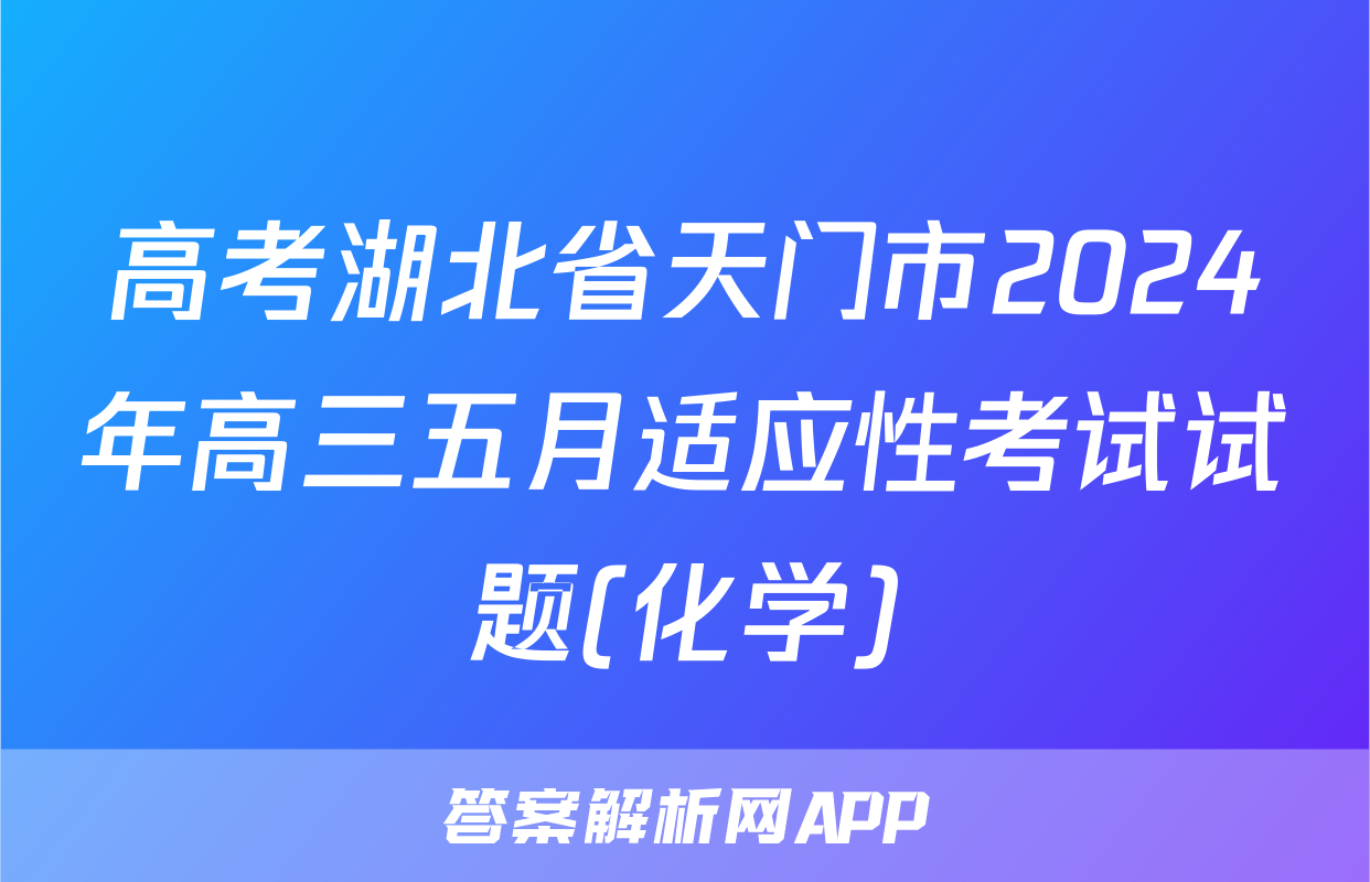 高考湖北省天门市2024年高三五月适应性考试试题(化学)