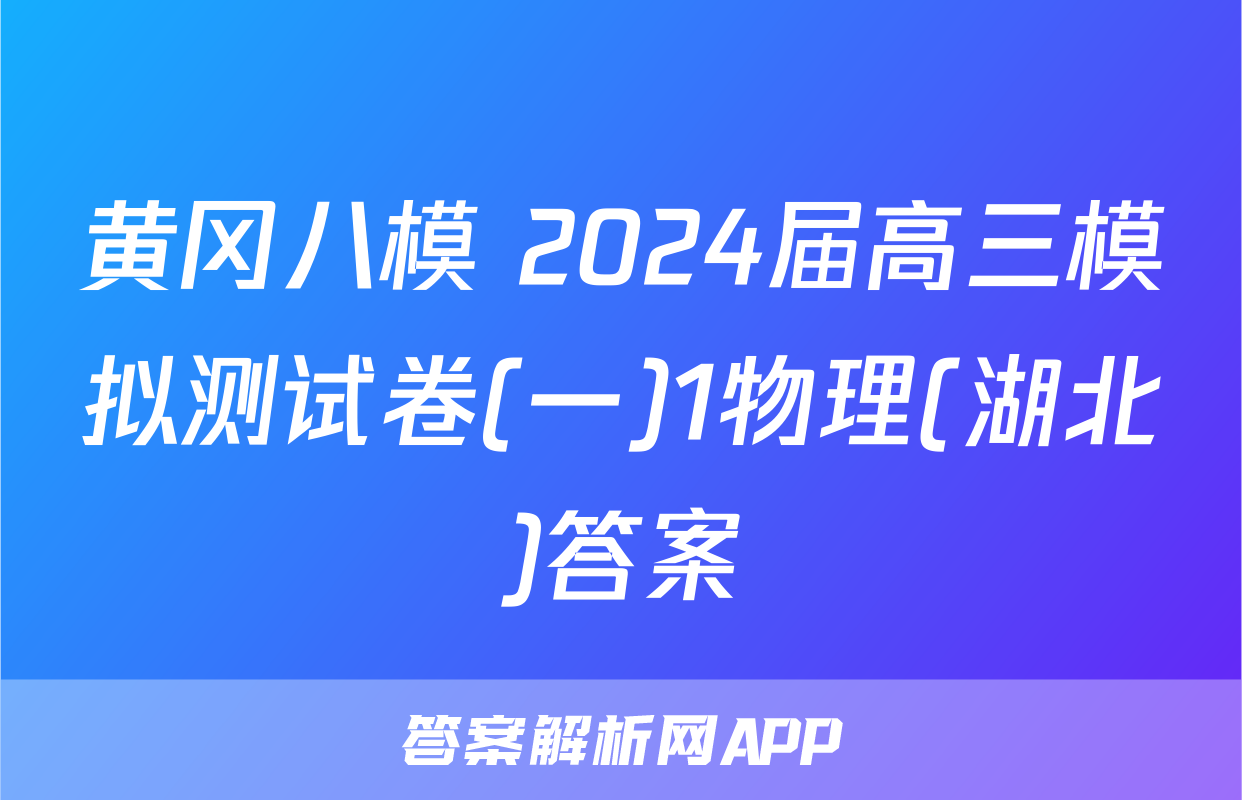 黄冈八模 2024届高三模拟测试卷(一)1物理(湖北)答案