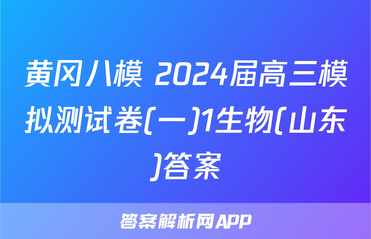 黄冈八模 2024届高三模拟测试卷(一)1生物(山东)答案