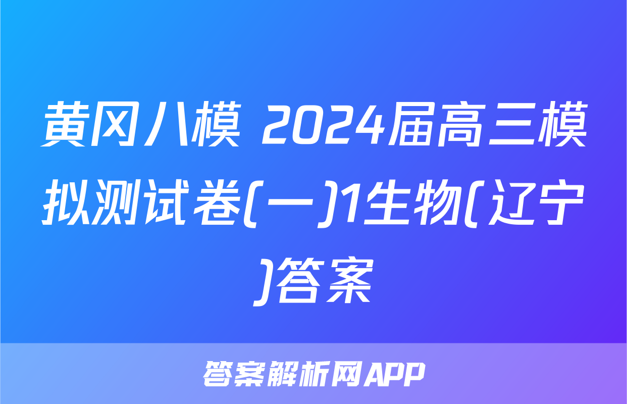 黄冈八模 2024届高三模拟测试卷(一)1生物(辽宁)答案