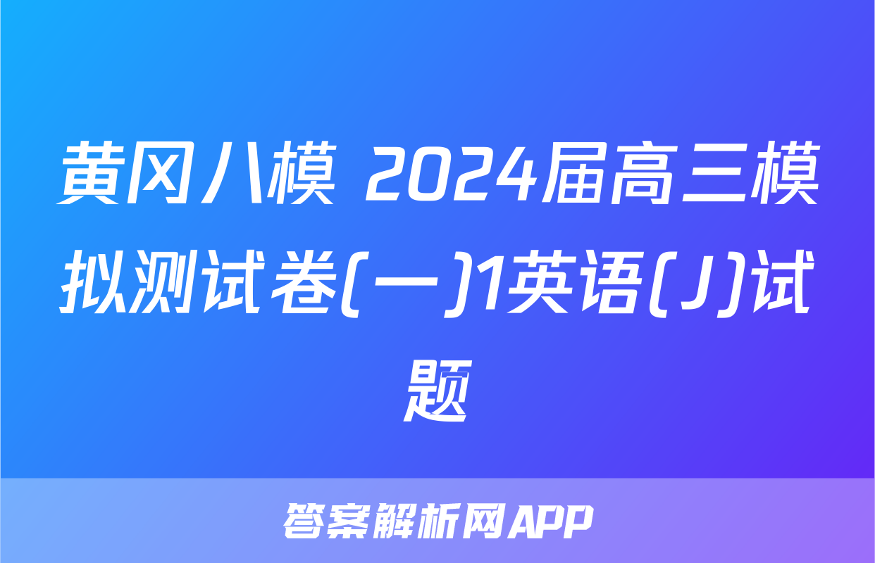 黄冈八模 2024届高三模拟测试卷(一)1英语(J)试题