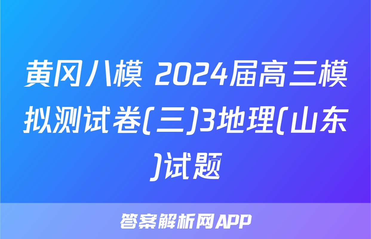 黄冈八模 2024届高三模拟测试卷(三)3地理(山东)试题