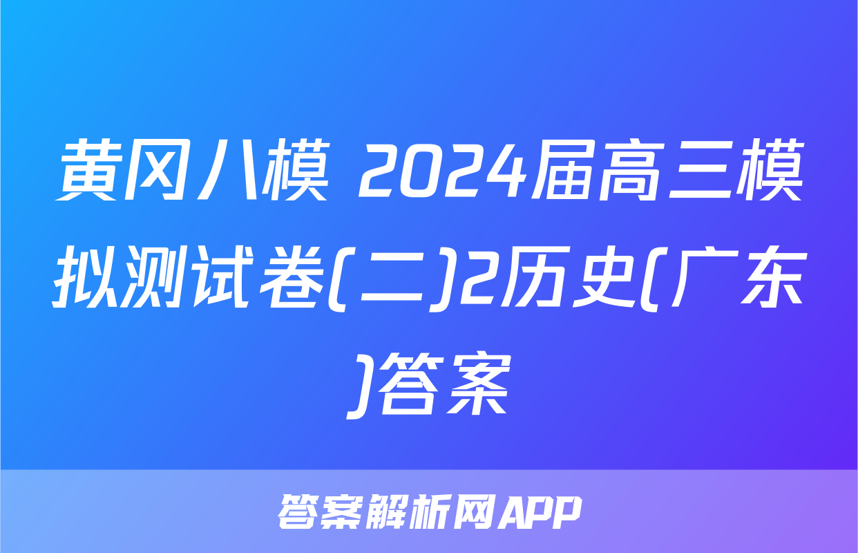 黄冈八模 2024届高三模拟测试卷(二)2历史(广东)答案