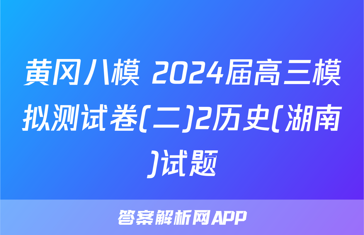 黄冈八模 2024届高三模拟测试卷(二)2历史(湖南)试题