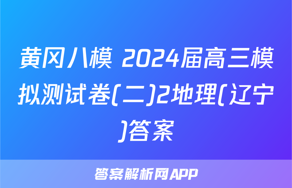 黄冈八模 2024届高三模拟测试卷(二)2地理(辽宁)答案