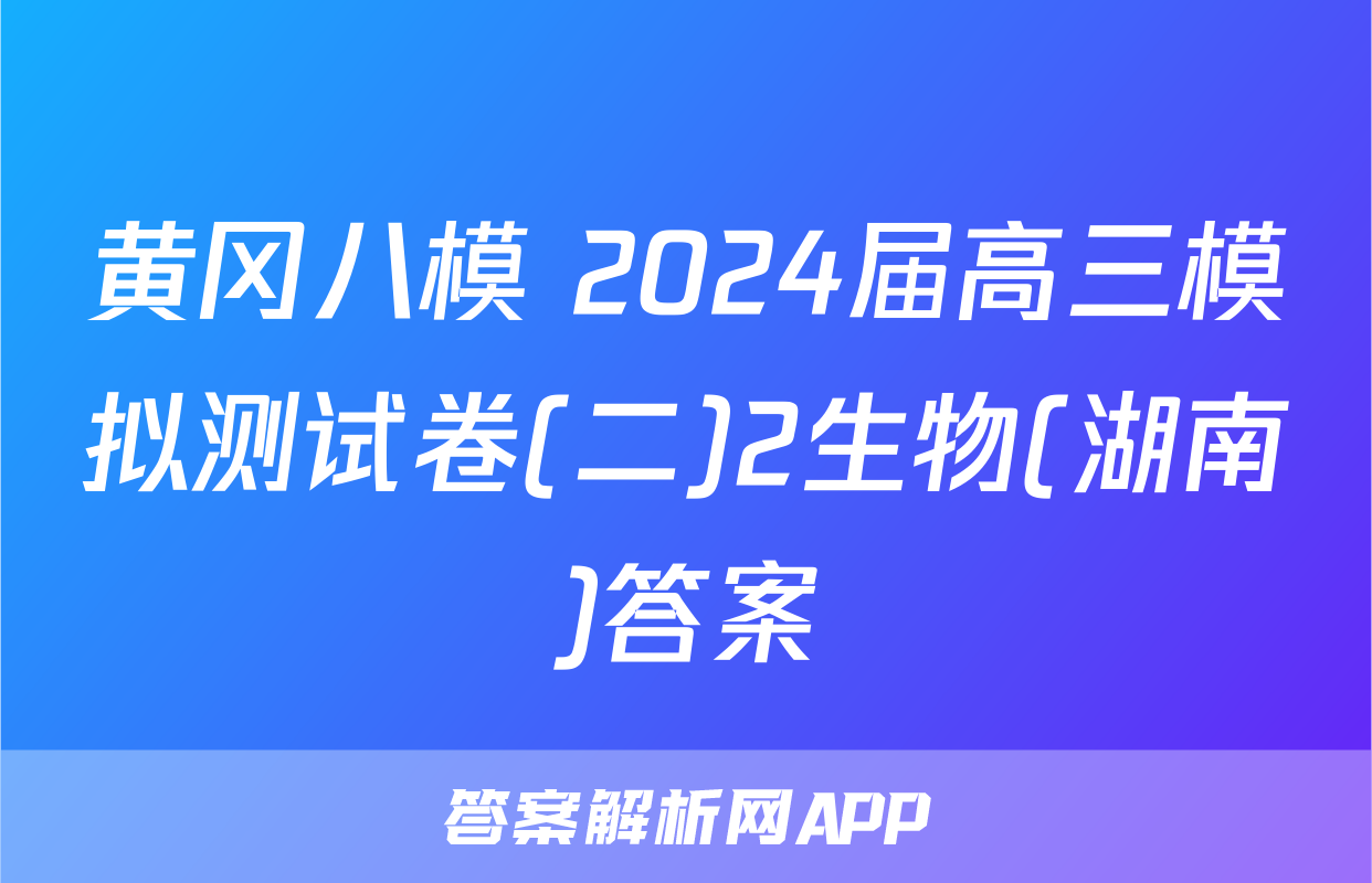 黄冈八模 2024届高三模拟测试卷(二)2生物(湖南)答案